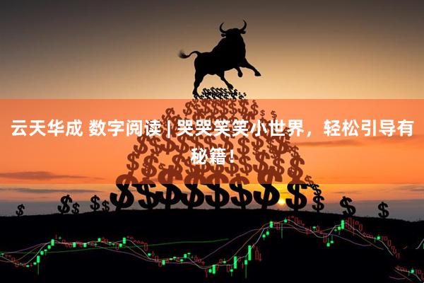 云天华成 数字阅读 | 哭哭笑笑小世界，轻松引导有秘籍！