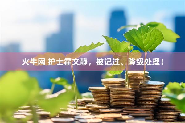 火牛网 护士霍文静，被记过、降级处理！