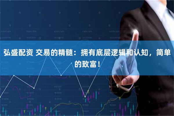 弘盛配资 交易的精髓：拥有底层逻辑和认知，简单的致富！