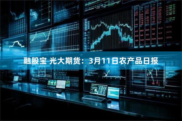 融股宝 光大期货：3月11日农产品日报